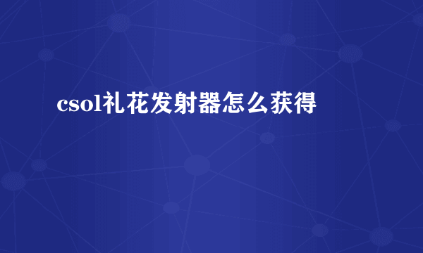 csol礼花发射器怎么获得