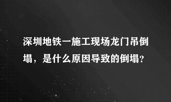 深圳地铁一施工现场龙门吊倒塌，是什么原因导致的倒塌？