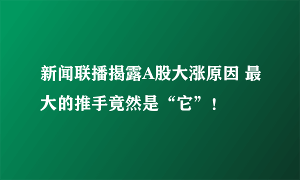 新闻联播揭露A股大涨原因 最大的推手竟然是“它”！