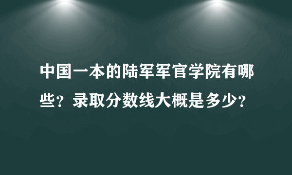 中国一本的陆军军官学院有哪些？录取分数线大概是多少？