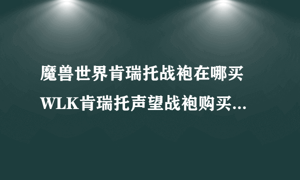 魔兽世界肯瑞托战袍在哪买 WLK肯瑞托声望战袍购买地点一览