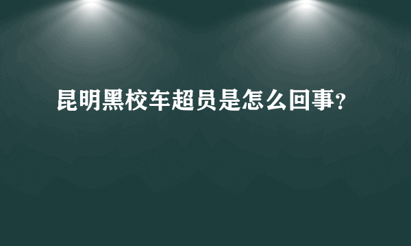 昆明黑校车超员是怎么回事？