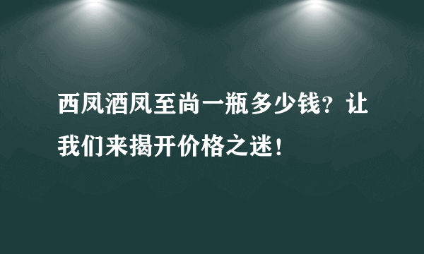 西凤酒凤至尚一瓶多少钱？让我们来揭开价格之迷！