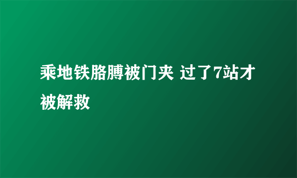 乘地铁胳膊被门夹 过了7站才被解救