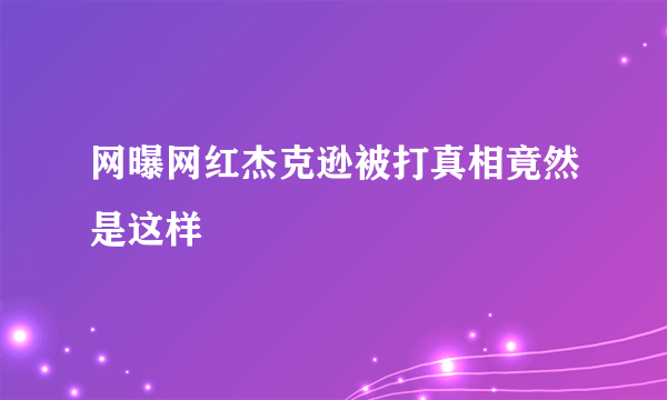 网曝网红杰克逊被打真相竟然是这样