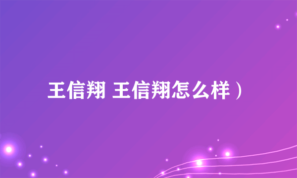 王信翔 王信翔怎么样）