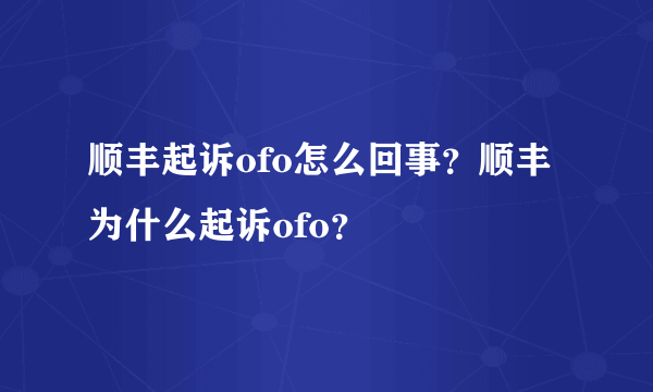 顺丰起诉ofo怎么回事？顺丰为什么起诉ofo？