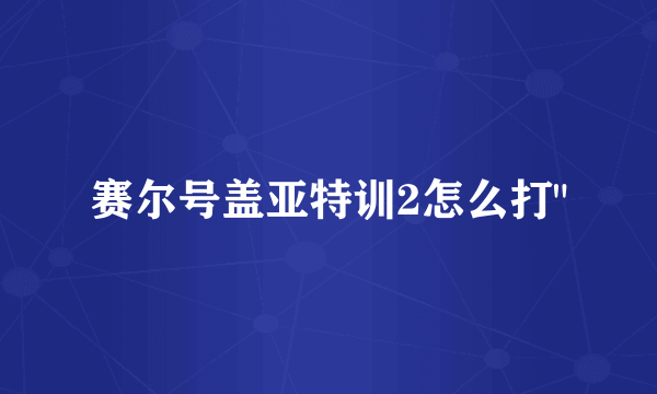 赛尔号盖亚特训2怎么打