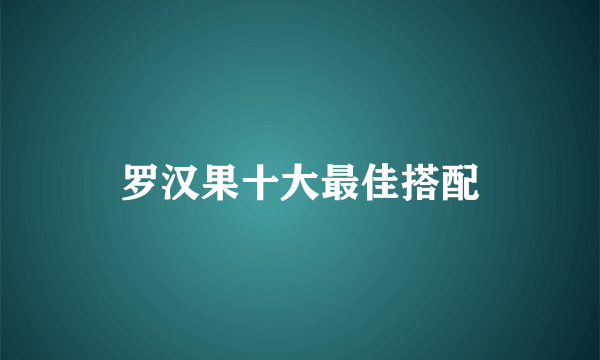 罗汉果十大最佳搭配