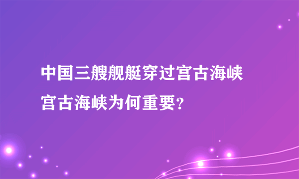 中国三艘舰艇穿过宫古海峡 宫古海峡为何重要？