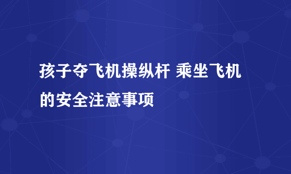 孩子夺飞机操纵杆 乘坐飞机的安全注意事项