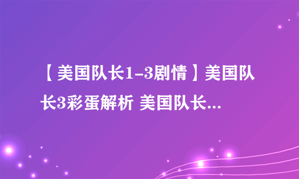 【美国队长1-3剧情】美国队长3彩蛋解析 美国队长和冬兵谁厉害