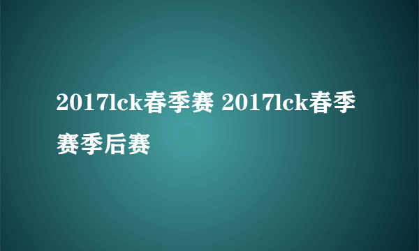 2017lck春季赛 2017lck春季赛季后赛