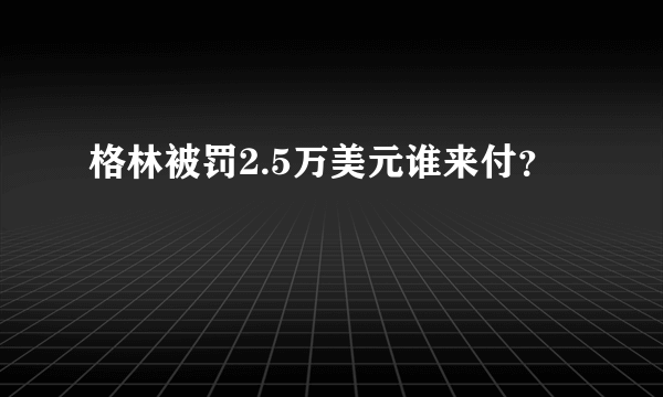 格林被罚2.5万美元谁来付？