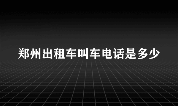 郑州出租车叫车电话是多少