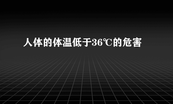 人体的体温低于36℃的危害