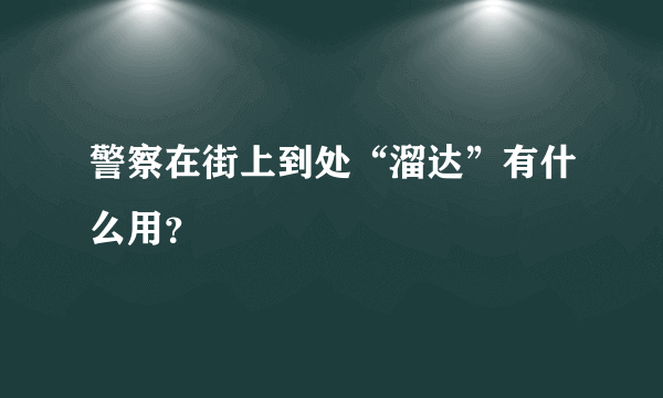 警察在街上到处“溜达”有什么用？