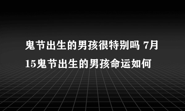 鬼节出生的男孩很特别吗 7月15鬼节出生的男孩命运如何