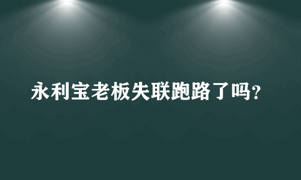 永利宝老板失联跑路了吗？