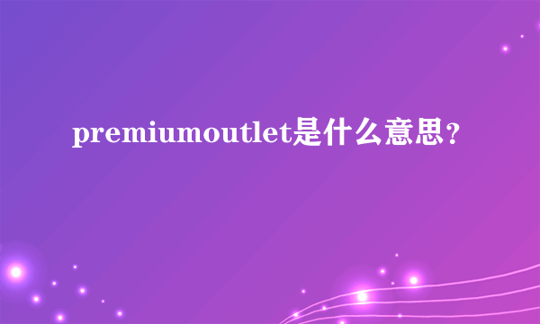 premiumoutlet是什么意思？