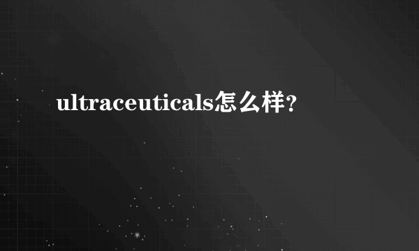 ultraceuticals怎么样？