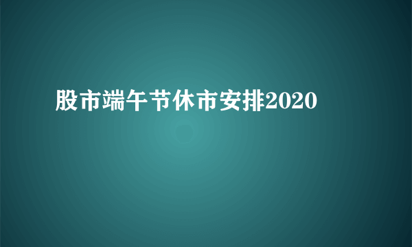 股市端午节休市安排2020