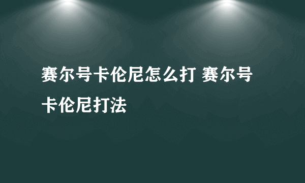 赛尔号卡伦尼怎么打 赛尔号卡伦尼打法