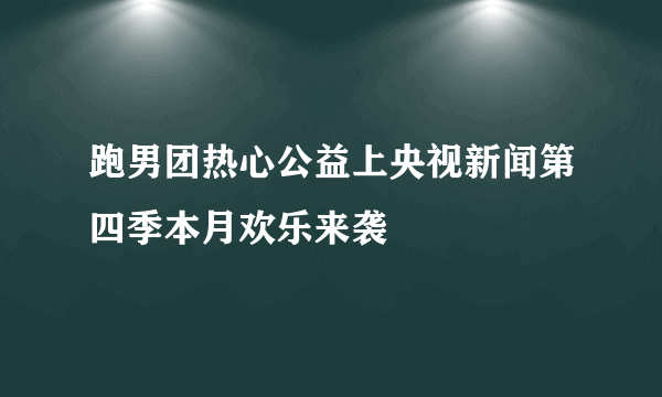 跑男团热心公益上央视新闻第四季本月欢乐来袭