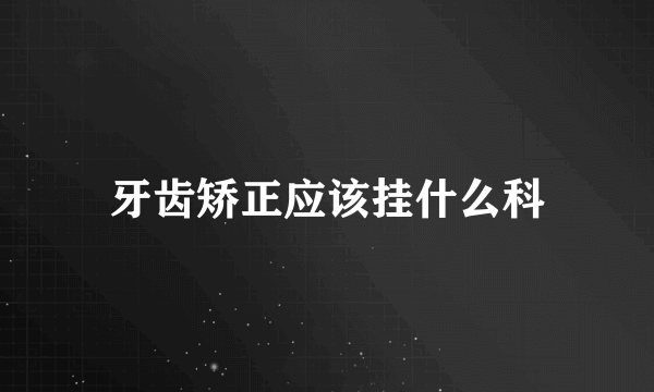 牙齿矫正应该挂什么科