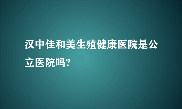 汉中佳和美生殖健康医院是公立医院吗?