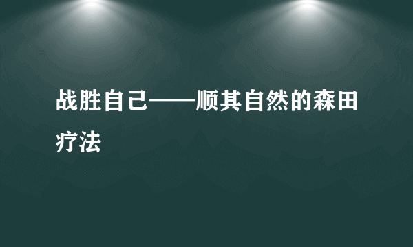 战胜自己——顺其自然的森田疗法