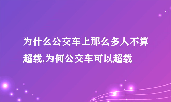 为什么公交车上那么多人不算超载,为何公交车可以超载