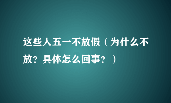 这些人五一不放假（为什么不放？具体怎么回事？）