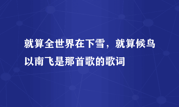 就算全世界在下雪，就算候鸟以南飞是那首歌的歌词