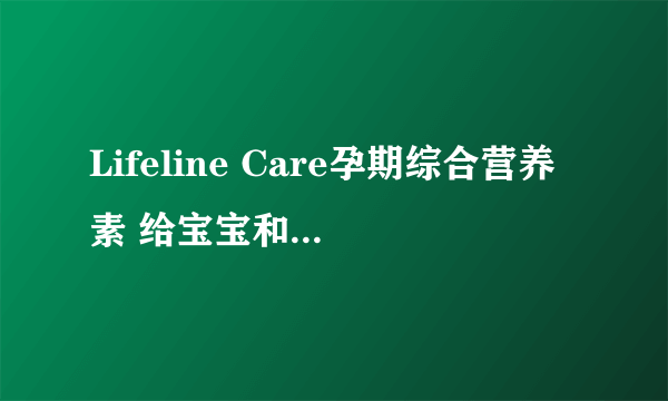 Lifeline Care孕期综合营养素 给宝宝和妈妈的双重礼物