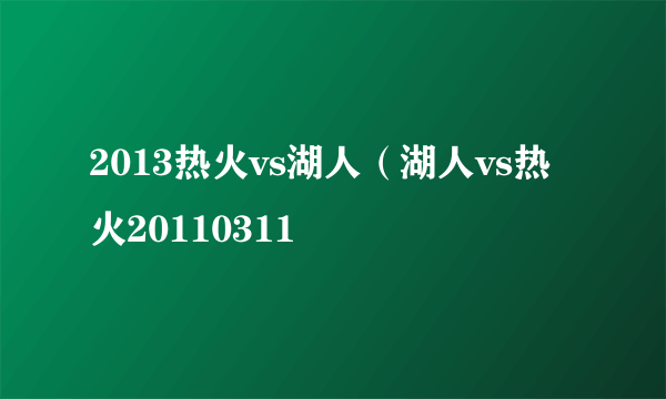 2013热火vs湖人（湖人vs热火20110311