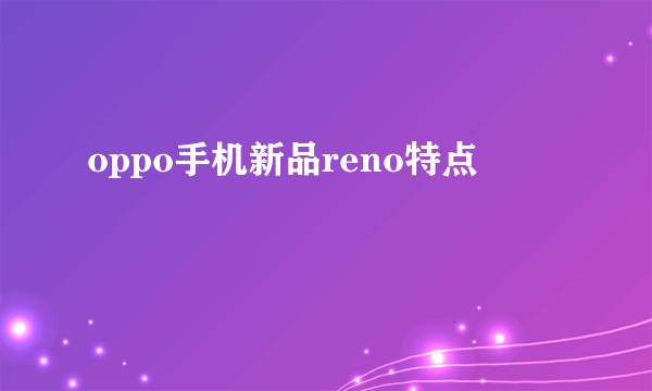 oppo手机新品reno特点