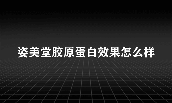 姿美堂胶原蛋白效果怎么样