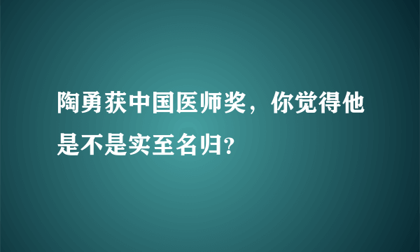 陶勇获中国医师奖，你觉得他是不是实至名归？