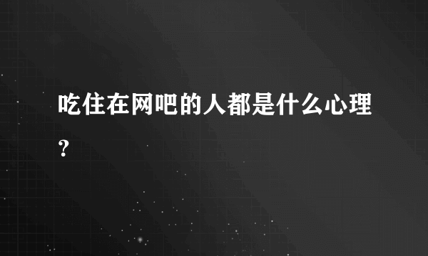 吃住在网吧的人都是什么心理？