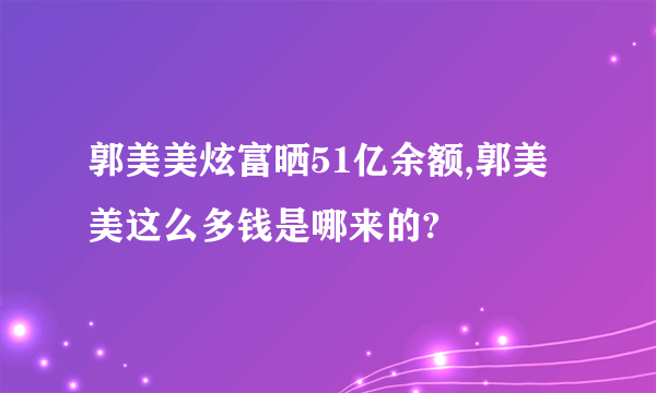 郭美美炫富晒51亿余额,郭美美这么多钱是哪来的?