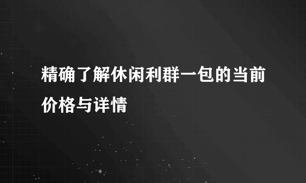 精确了解休闲利群一包的当前价格与详情