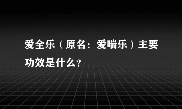 爱全乐（原名：爱喘乐）主要功效是什么？