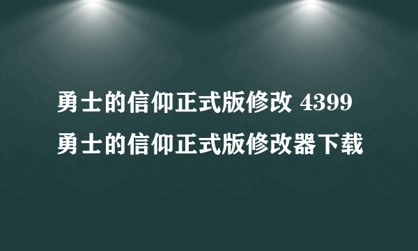 勇士的信仰正式版修改 4399勇士的信仰正式版修改器下载