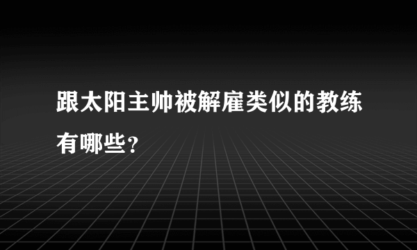 跟太阳主帅被解雇类似的教练有哪些？