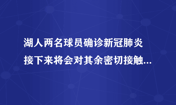 湖人两名球员确诊新冠肺炎 接下来将会对其余密切接触者进行检测