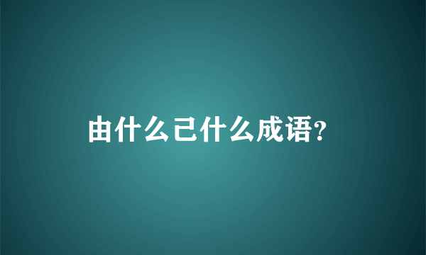 由什么己什么成语？