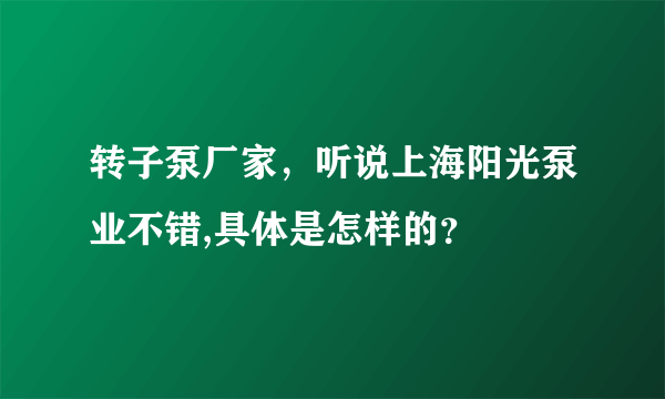 转子泵厂家，听说上海阳光泵业不错,具体是怎样的？