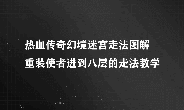 热血传奇幻境迷宫走法图解 重装使者进到八层的走法教学