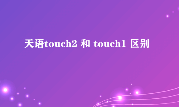 天语touch2 和 touch1 区别